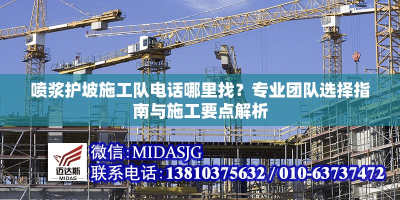 噴漿護(hù)坡施工隊(duì)電話哪里找？專業(yè)團(tuán)隊(duì)選擇指南與施工要點(diǎn)解析