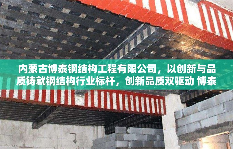 內(nèi)蒙古博泰鋼結(jié)構(gòu)工程有限公司，以創(chuàng)新與品質(zhì)鑄就鋼結(jié)構(gòu)行業(yè)標(biāo)桿，創(chuàng)新品質(zhì)雙驅(qū)動(dòng) 博泰鋼構(gòu)樹行業(yè)標(biāo)桿，（解析，采用雙驅(qū)動(dòng)突出創(chuàng)新與品質(zhì)的核心要素，樹行業(yè)標(biāo)桿對(duì)應(yīng)原文鑄就標(biāo)桿的表述， 行業(yè)新聞