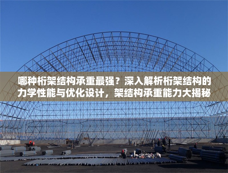 哪種桁架結(jié)構(gòu)承重最強(qiáng)？深入解析桁架結(jié)構(gòu)的力學(xué)性能與優(yōu)化設(shè)計(jì)，架結(jié)構(gòu)承重能力大揭秘，力學(xué)性能分析與優(yōu)化設(shè)計(jì)指南