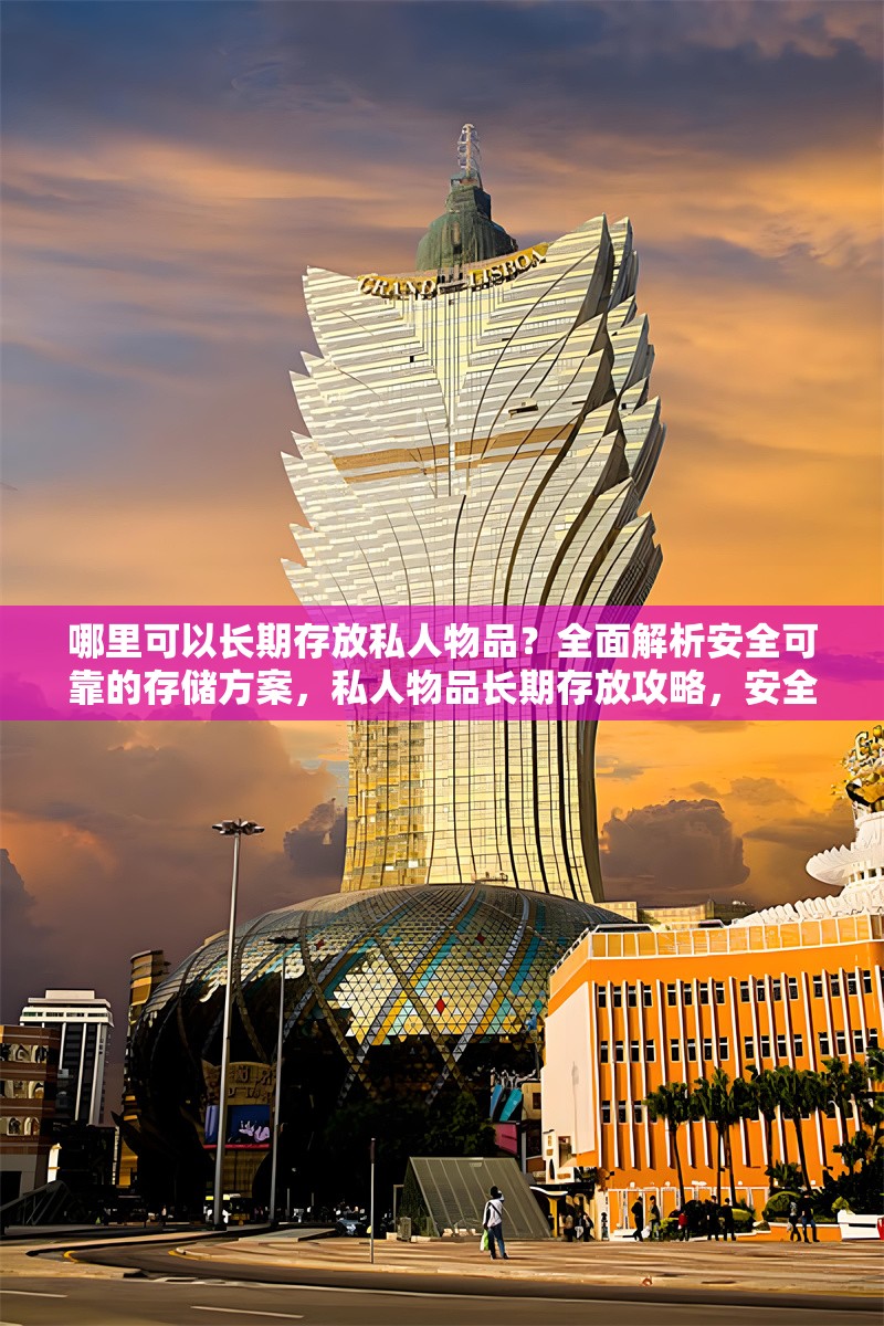 哪里可以長期存放私人物品？全面解析安全可靠的存儲方案，私人物品長期存放攻略，安全可靠存儲方案