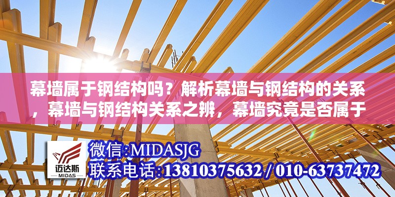 幕墻屬于鋼結(jié)構(gòu)嗎？解析幕墻與鋼結(jié)構(gòu)的關(guān)系，幕墻與鋼結(jié)構(gòu)關(guān)系之辨，幕墻究竟是否屬于鋼結(jié)構(gòu)？