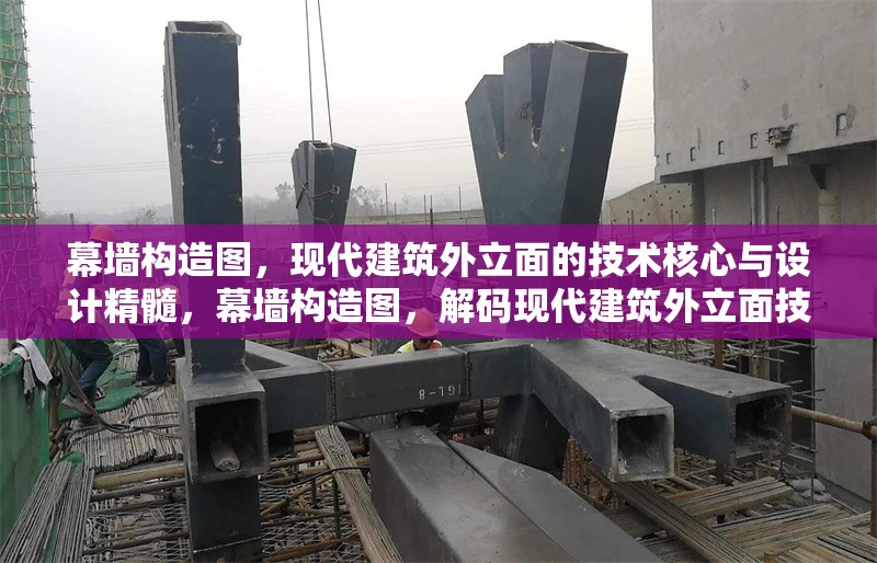 幕墻構(gòu)造圖，現(xiàn)代建筑外立面的技術(shù)核心與設(shè)計精髓，幕墻構(gòu)造圖，解碼現(xiàn)代建筑外立面技術(shù)與設(shè)計精髓