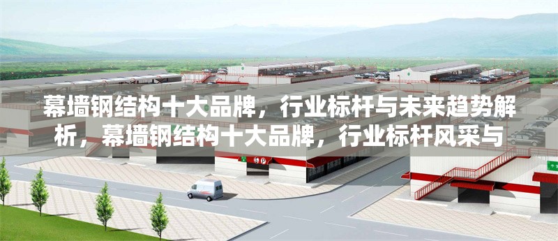 幕墻鋼結(jié)構(gòu)十大品牌，行業(yè)標桿與未來趨勢解析，幕墻鋼結(jié)構(gòu)十大品牌，行業(yè)標桿風采與