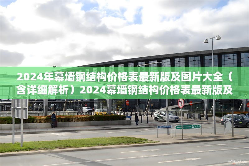 2024年幕墻鋼結(jié)構(gòu)價(jià)格表最新版及圖片大全（含詳細(xì)解析）2024幕墻鋼結(jié)構(gòu)價(jià)格表最新版及圖片全解析