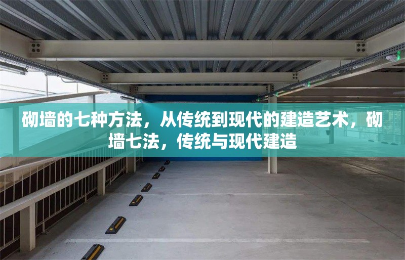 砌墻的七種方法，從傳統(tǒng)到現(xiàn)代的建造藝術(shù)，砌墻七法，傳統(tǒng)與現(xiàn)代建造