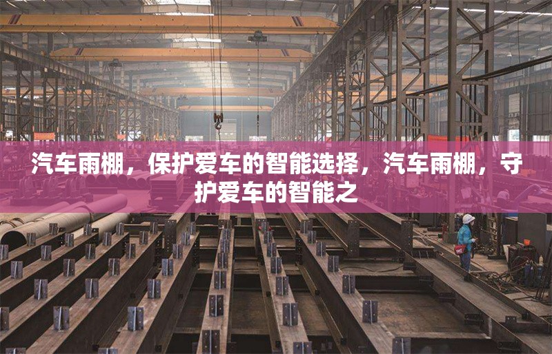 汽車(chē)雨棚，保護(hù)愛(ài)車(chē)的智能選擇，汽車(chē)雨棚，守護(hù)愛(ài)車(chē)的智能之 行業(yè)新聞