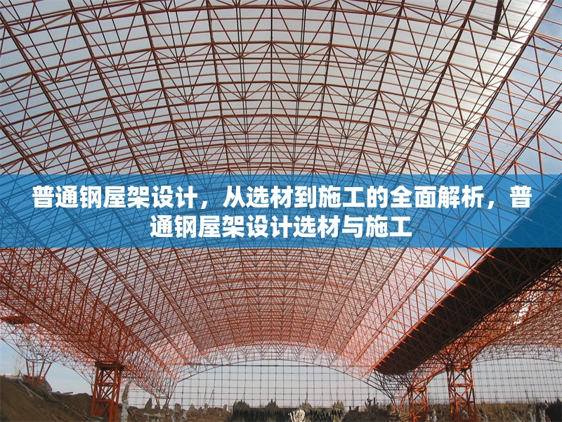 普通鋼屋架設(shè)計，從選材到施工的全面解析，普通鋼屋架設(shè)計選材與施工