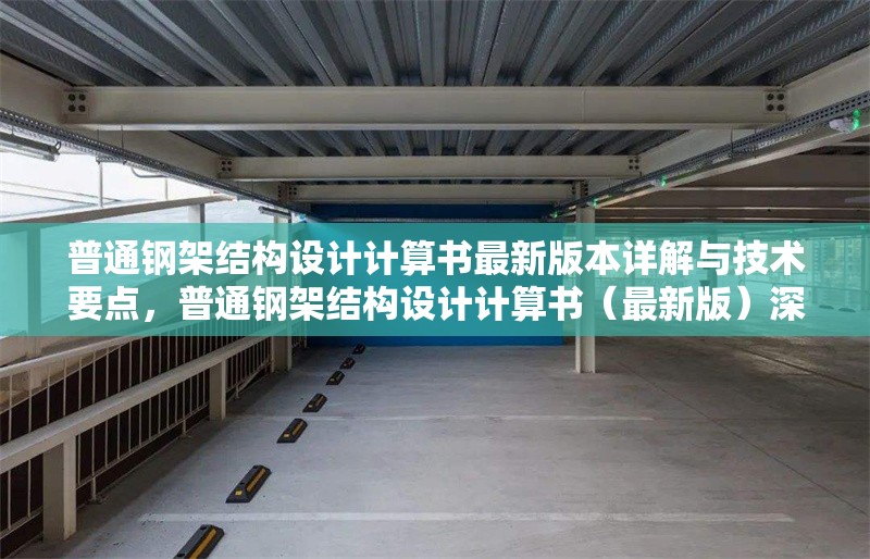 普通鋼架結(jié)構(gòu)設(shè)計(jì)計(jì)算書最新版本詳解與技術(shù)要點(diǎn)，普通鋼架結(jié)構(gòu)設(shè)計(jì)計(jì)算書（最新版）深度解析與技術(shù)