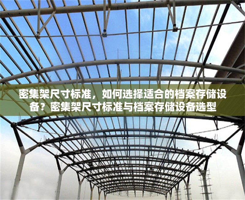 密集架尺寸標(biāo)準(zhǔn)，如何選擇適合的檔案存儲(chǔ)設(shè)備？密集架尺寸標(biāo)準(zhǔn)與檔案存儲(chǔ)設(shè)備選型 行業(yè)新聞