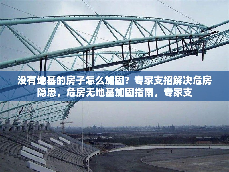 沒有地基的房子怎么加固？專家支招解決危房隱患，危房無地基加固指南，專家支 行業(yè)新聞