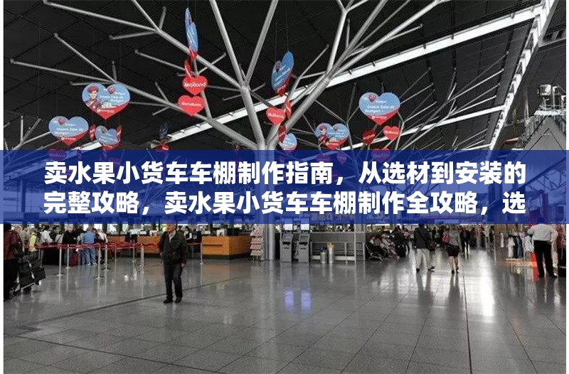 賣水果小貨車車棚制作指南，從選材到安裝的完整攻略，賣水果小貨車車棚制作全攻略，選材與安裝