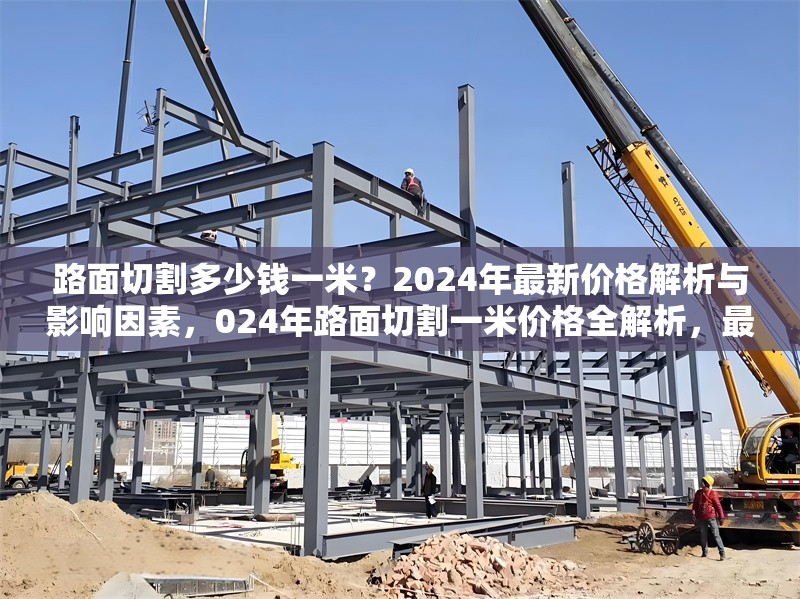 路面切割多少錢一米？2024年最新價格解析與影響因素，024年路面切割一米價格全解析，最新行情 行業(yè)新聞