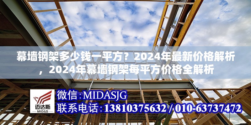幕墻鋼架多少錢一平方？2024年最新價格解析，2024年幕墻鋼架每平方價格全解析