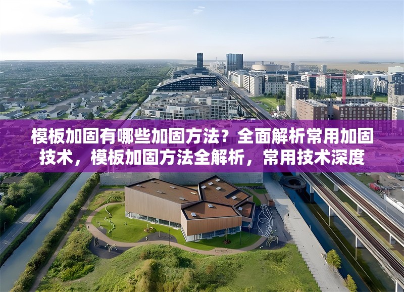 模板加固有哪些加固方法？全面解析常用加固技術(shù)，模板加固方法全解析，常用技術(shù)深度 行業(yè)新聞