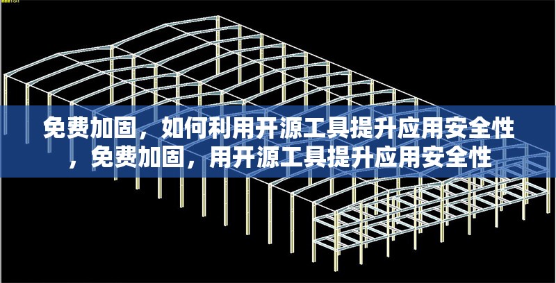 免費加固，如何利用開源工具提升應(yīng)用安全性，免費加固，用開源工具提升應(yīng)用安全性