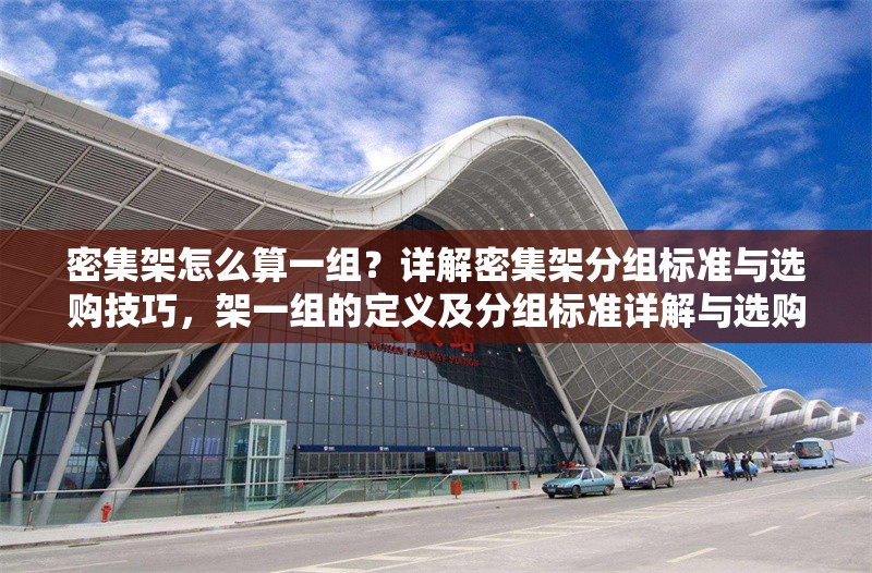 密集架怎么算一組？詳解密集架分組標準與選購技巧，架一組的定義及分組標準詳解與選購