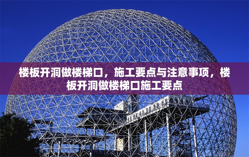 樓板開洞做樓梯口，施工要點(diǎn)與注意事項(xiàng)，樓板開洞做樓梯口施工要點(diǎn)