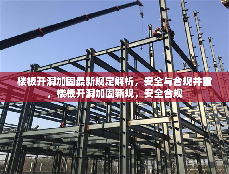 樓板開洞加固最新規(guī)定解析，安全與合規(guī)并重，樓板開洞加固新規(guī)，安全合規(guī)