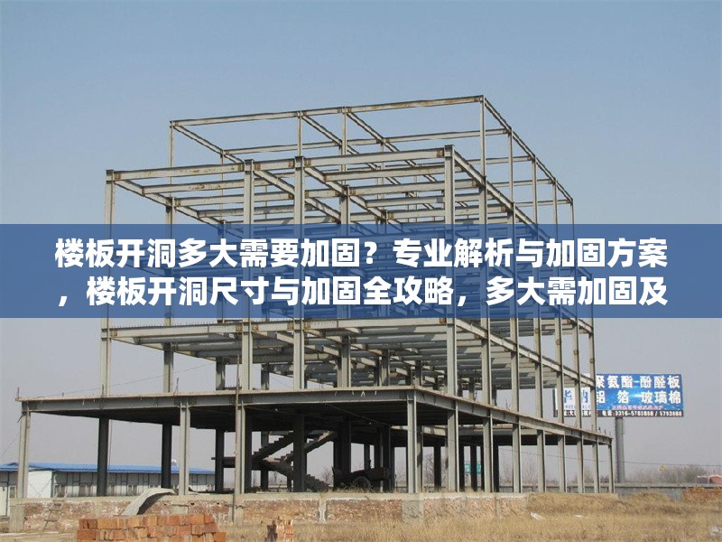 樓板開洞多大需要加固？專業(yè)解析與加固方案，樓板開洞尺寸與加固全攻略，多大需加固及