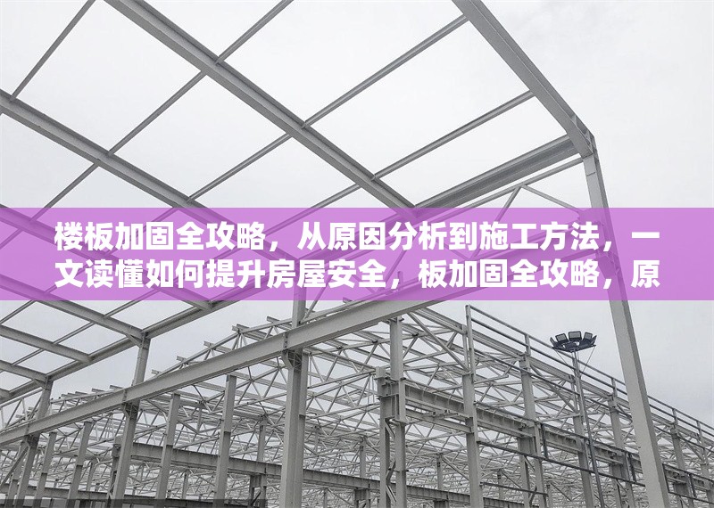 樓板加固全攻略，從原因分析到施工方法，一文讀懂如何提升房屋安全，板加固全攻略，原因分析、施工方法與房屋安全提升