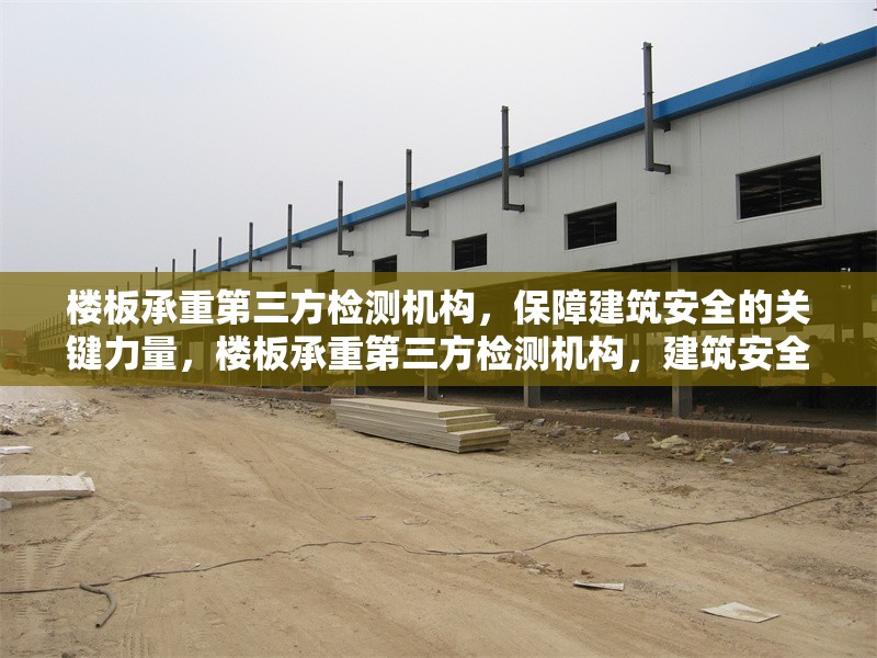樓板承重第三方檢測機構(gòu)，保障建筑安全的關(guān)鍵力量，樓板承重第三方檢測機構(gòu)，建筑安全的 行業(yè)新聞