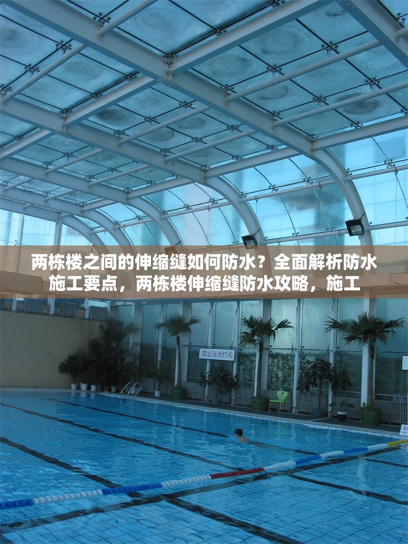 兩棟樓之間的伸縮縫如何防水？全面解析防水施工要點，兩棟樓伸縮縫防水攻略，施工