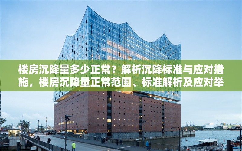 樓房沉降量多少正常？解析沉降標(biāo)準(zhǔn)與應(yīng)對措施，樓房沉降量正常范圍、標(biāo)準(zhǔn)解析及應(yīng)對舉措全知道 行業(yè)新聞