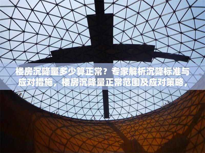 樓房沉降量多少算正常？專家解析沉降標(biāo)準(zhǔn)與應(yīng)對(duì)措施，樓房沉降量正常范圍及應(yīng)對(duì)策略， 行業(yè)新聞