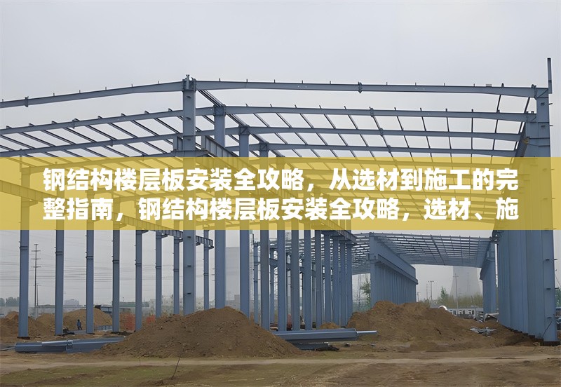 鋼結(jié)構(gòu)樓層板安裝全攻略，從選材到施工的完整指南，鋼結(jié)構(gòu)樓層板安裝全攻略，選材、施工及注意事項詳解 行業(yè)新聞