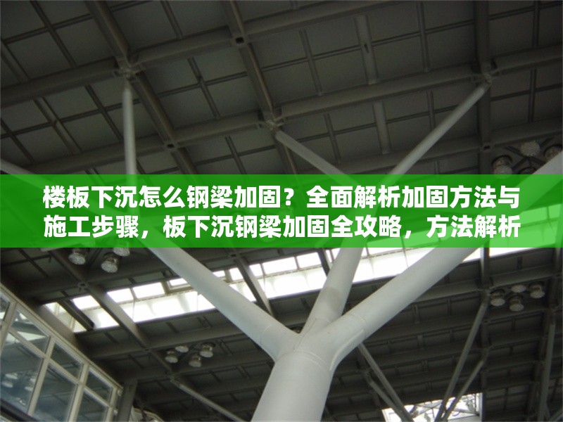 樓板下沉怎么鋼梁加固？全面解析加固方法與施工步驟，板下沉鋼梁加固全攻略，方法解析與施工步驟詳解