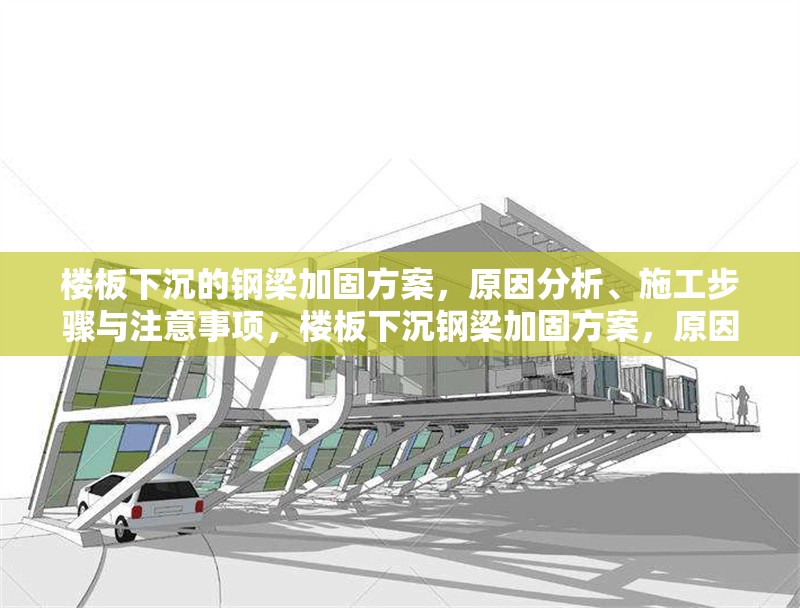 樓板下沉的鋼梁加固方案，原因分析、施工步驟與注意事項，樓板下沉鋼梁加固方案，原因、步驟與注意要點