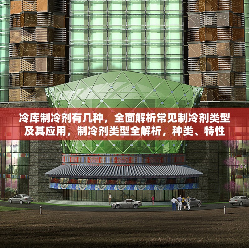 冷庫(kù)制冷劑有幾種，全面解析常見制冷劑類型及其應(yīng)用，制冷劑類型全解析，種類、特性