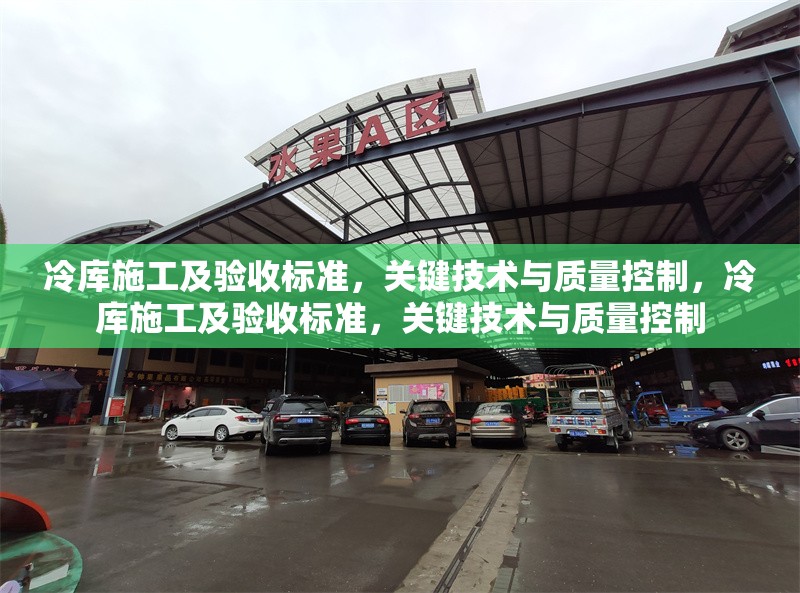 冷庫(kù)施工及驗(yàn)收標(biāo)準(zhǔn)，關(guān)鍵技術(shù)與質(zhì)量控制，冷庫(kù)施工及驗(yàn)收標(biāo)準(zhǔn)，關(guān)鍵技術(shù)與質(zhì)量控制