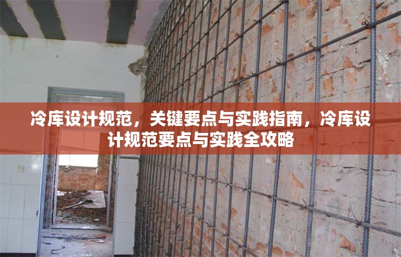 冷庫設(shè)計規(guī)范，關(guān)鍵要點與實踐指南，冷庫設(shè)計規(guī)范要點與實踐全攻略 行業(yè)新聞