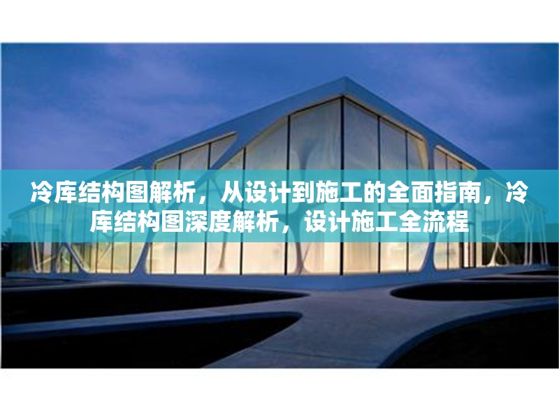 冷庫(kù)結(jié)構(gòu)圖解析，從設(shè)計(jì)到施工的全面指南，冷庫(kù)結(jié)構(gòu)圖深度解析，設(shè)計(jì)施工全流程