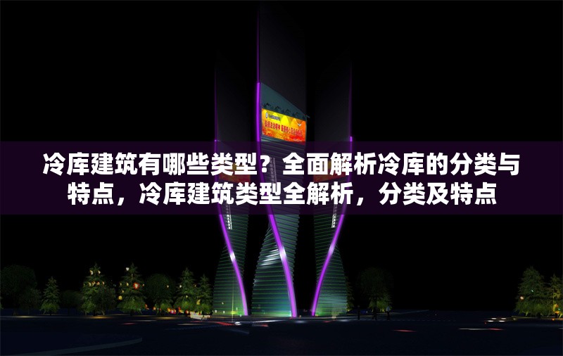 冷庫建筑有哪些類型？全面解析冷庫的分類與特點，冷庫建筑類型全解析，分類及特點