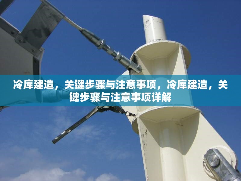冷庫建造，關(guān)鍵步驟與注意事項(xiàng)，冷庫建造，關(guān)鍵步驟與注意事項(xiàng)詳解