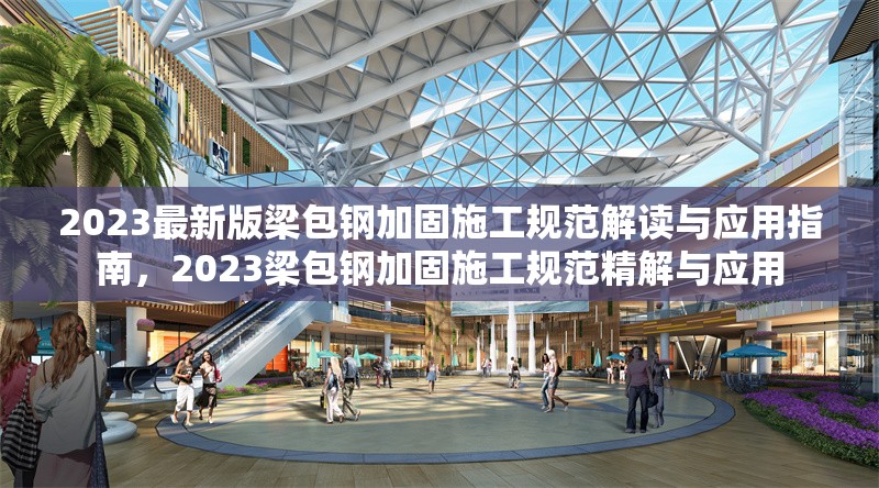 2023最新版梁包鋼加固施工規(guī)范解讀與應(yīng)用指南，2023梁包鋼加固施工規(guī)范精解與應(yīng)用 行業(yè)新聞