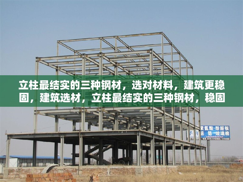 立柱最結實的三種鋼材，選對材料，建筑更穩(wěn)固，建筑選材，立柱最結實的三種鋼材，穩(wěn)固建筑之