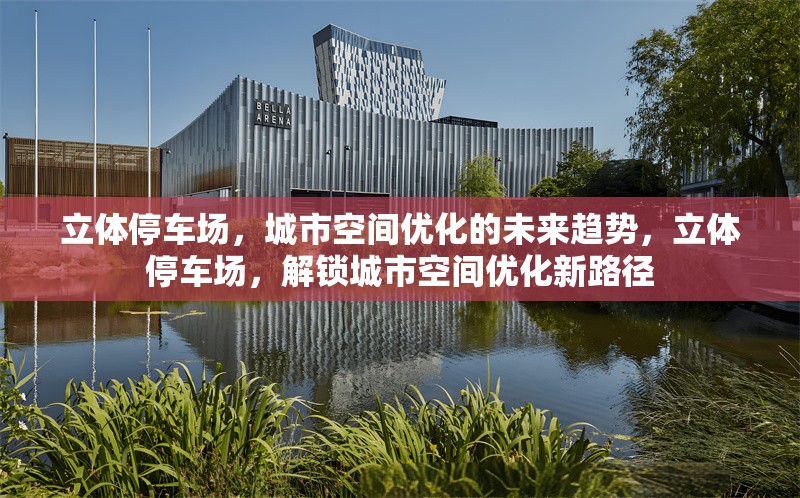 立體停車場(chǎng)，城市空間優(yōu)化的未來(lái)趨勢(shì)，立體停車場(chǎng)，解鎖城市空間優(yōu)化新路徑 行業(yè)新聞