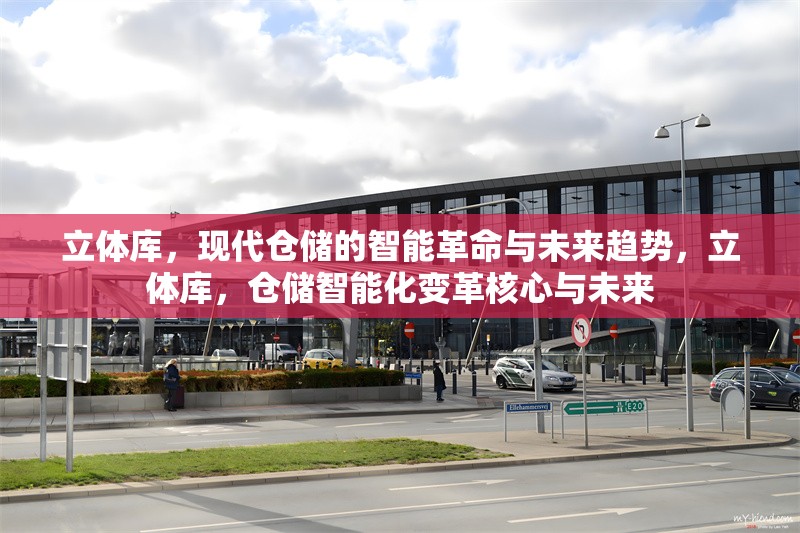 立體庫，現(xiàn)代倉儲的智能革命與未來趨勢，立體庫，倉儲智能化變革核心與未來