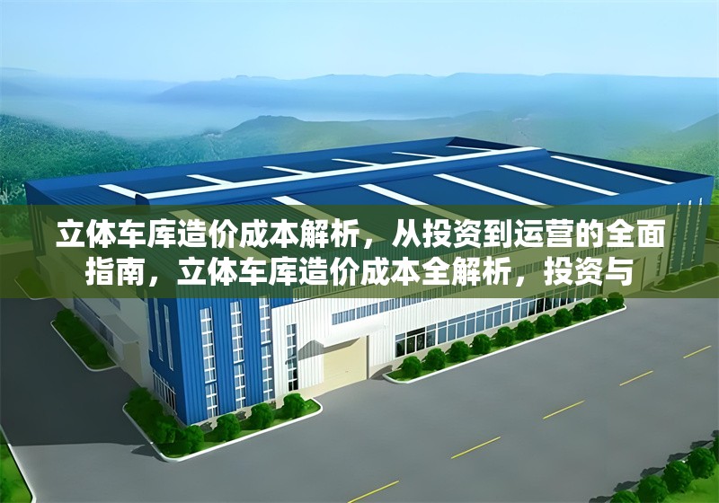立體車庫(kù)造價(jià)成本解析，從投資到運(yùn)營(yíng)的全面指南，立體車庫(kù)造價(jià)成本全解析，投資與