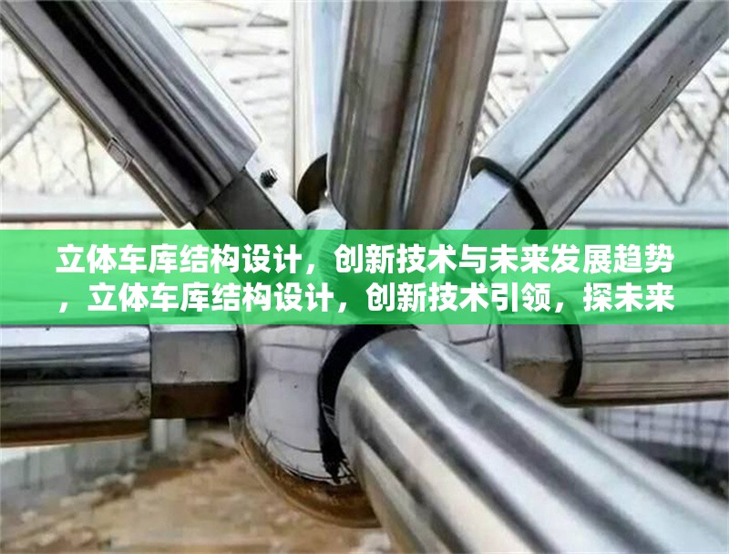 立體車庫結(jié)構(gòu)設(shè)計(jì)，創(chuàng)新技術(shù)與未來發(fā)展趨勢，立體車庫結(jié)構(gòu)設(shè)計(jì)，創(chuàng)新技術(shù)引領(lǐng)，探未來發(fā)展