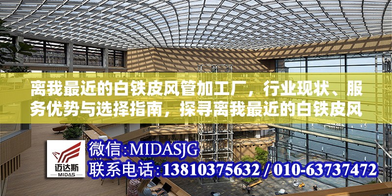 離我最近的白鐵皮風(fēng)管加工廠，行業(yè)現(xiàn)狀、服務(wù)優(yōu)勢與選擇指南，探尋離我最近的白鐵皮風(fēng)管加工廠，行業(yè)現(xiàn)狀、服務(wù)優(yōu)勢及選擇要點(diǎn)全解析