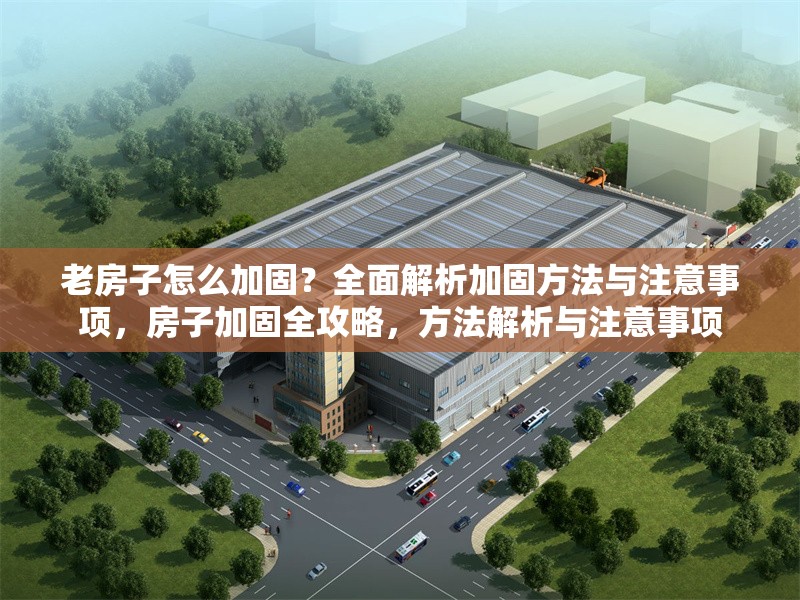 老房子怎么加固？全面解析加固方法與注意事項，房子加固全攻略，方法解析與注意事項