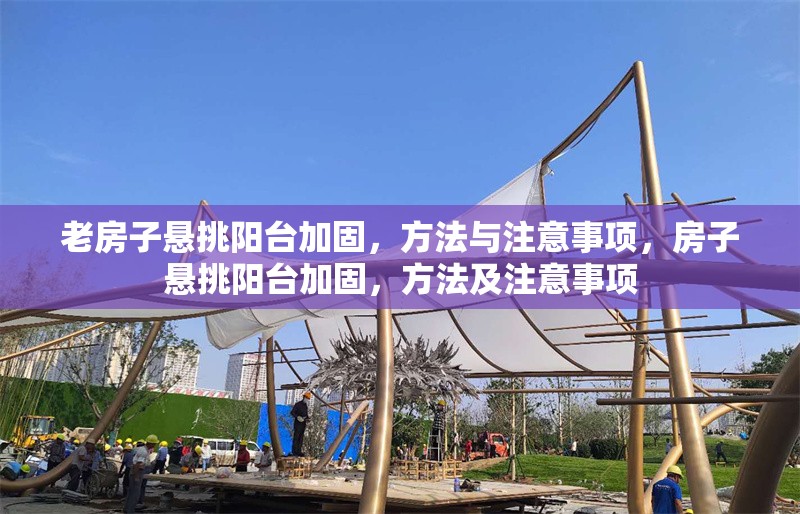 老房子懸挑陽臺(tái)加固，方法與注意事項(xiàng)，房子懸挑陽臺(tái)加固，方法及注意事項(xiàng)