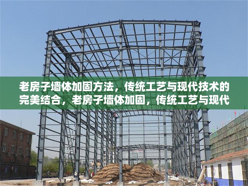 老房子墻體加固方法，傳統(tǒng)工藝與現(xiàn)代技術(shù)的完美結(jié)合，老房子墻體加固，傳統(tǒng)工藝與現(xiàn)代 行業(yè)新聞