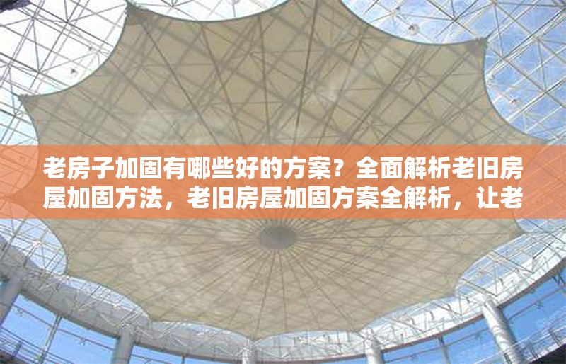老房子加固有哪些好的方案？全面解析老舊房屋加固方法，老舊房屋加固方案全解析，讓老房子重煥安全生機