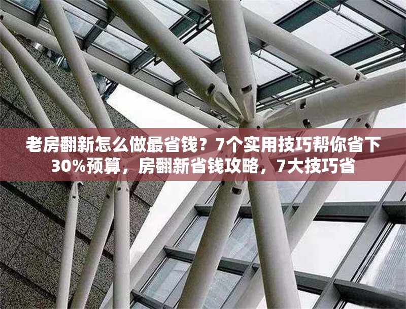 老房翻新怎么做最省錢？7個實(shí)用技巧幫你省下30%預(yù)算，房翻新省錢攻略，7大技巧省