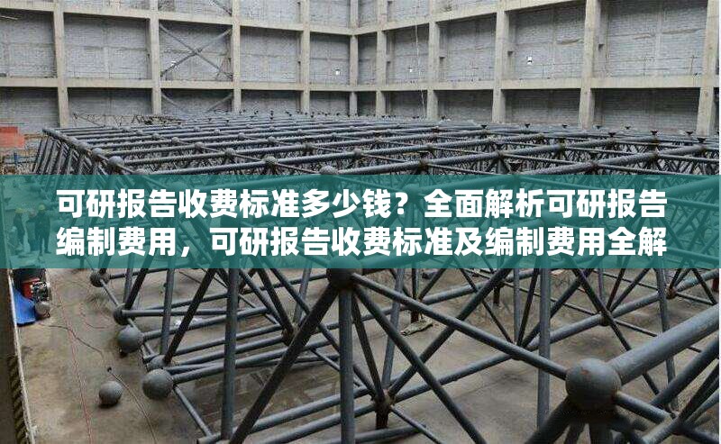 可研報(bào)告收費(fèi)標(biāo)準(zhǔn)多少錢(qián)？全面解析可研報(bào)告編制費(fèi)用，可研報(bào)告收費(fèi)標(biāo)準(zhǔn)及編制費(fèi)用全解析